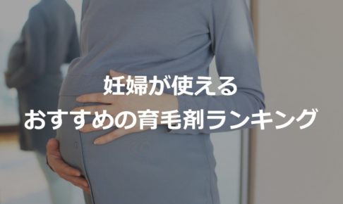 妊婦が使えるおすすめ育毛剤の人気ランキング